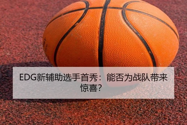 EDG新辅助选手首秀：能否为战队带来惊喜？